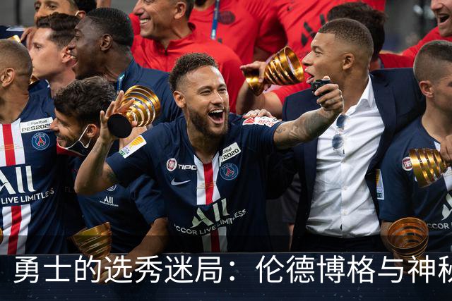 勇士的选秀迷局：伦德博格与神秘伙伴的碰撞