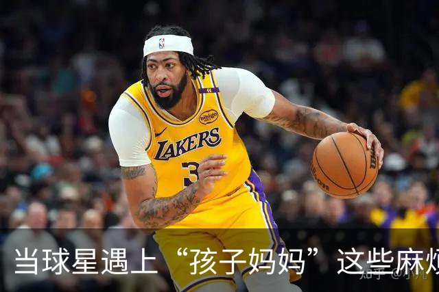 当球星遇上“孩子妈妈”这些麻烦精