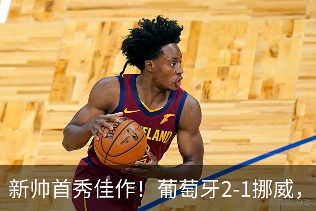 新帅首秀佳作！葡萄牙2-1挪威，C罗静静做观众