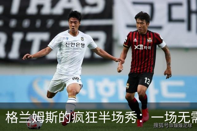 格兰姆斯的疯狂半场秀：一场无需彩排的篮球表演