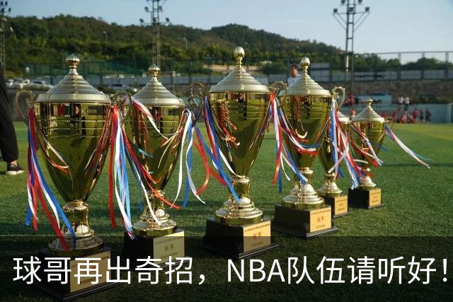 球哥再出奇招，NBA队伍请听好！
