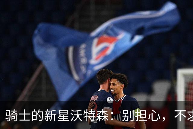 骑士的新星沃特森：别担心，不求你每场都冠绝全场只求别糟心